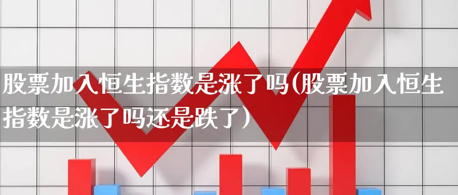股票加入恒生指数是涨了吗(股票加入恒生指数是涨了吗还是跌了)_https://www.nyyysy.com_期货喊单_第1张