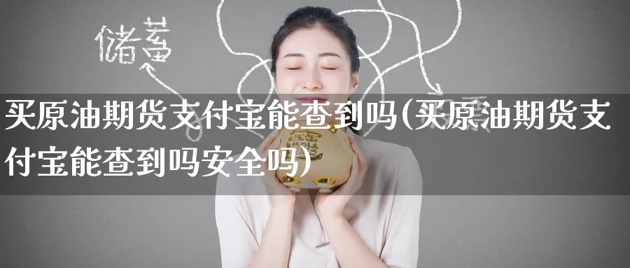 买原油期货支付宝能查到吗(买原油期货支付宝能查到吗安全吗)_https://www.nyyysy.com_期货喊单_第1张