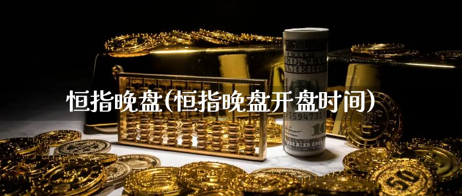 恒指晚盘(恒指晚盘开盘时间)_期货分析_第1张_南严期货 恒指晚盘(恒指晚盘开盘时间)_https://www.nyyysy.com_期货分析_第1张