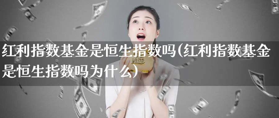 红利指数基金是恒生指数吗(红利指数基金是恒生指数吗为什么)_期货直播_第1张_南严期货 红利指数基金是恒生指数吗(红利指数基金是恒生指数吗为什么)_https://www.nyyysy.com_期货直播_第1张