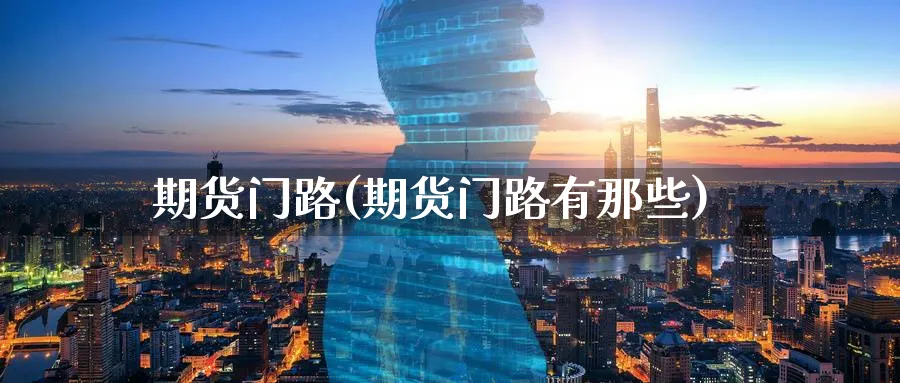 期货门路(期货门路有那些)_https://www.nyyysy.com_期货直播_第1张