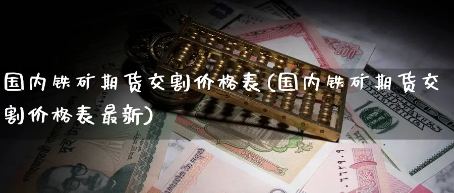 国内铁矿期货交割价格表(国内铁矿期货交割价格表最新)_https://www.nyyysy.com_期货直播_第1张