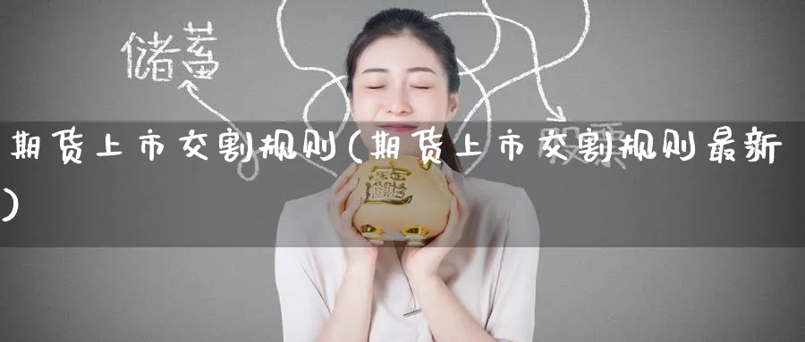 期货上市交割规则(期货上市交割规则最新)_https://www.nyyysy.com_期货平台_第1张
