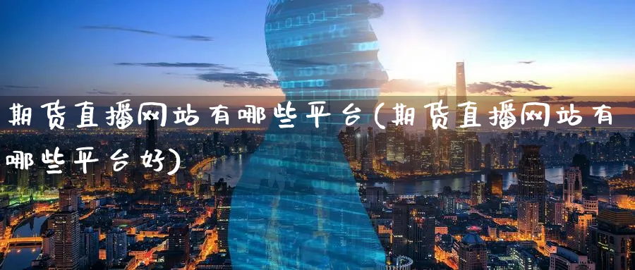 期货直播网站有哪些平台(期货直播网站有哪些平台好)_https://www.nyyysy.com_期货直播_第1张