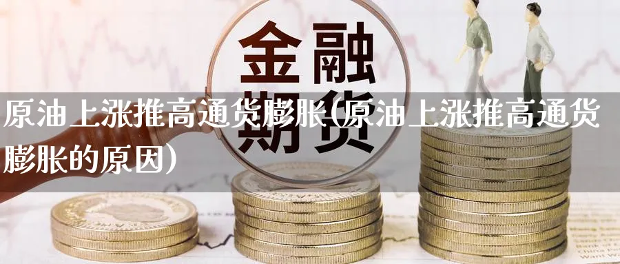 原油上涨推高通货膨胀(原油上涨推高通货膨胀的原因)_期货行情_第1张_南严期货 原油上涨推高通货膨胀(原油上涨推高通货膨胀的原因)_https://www.nyyysy.com_期货行情_第1张