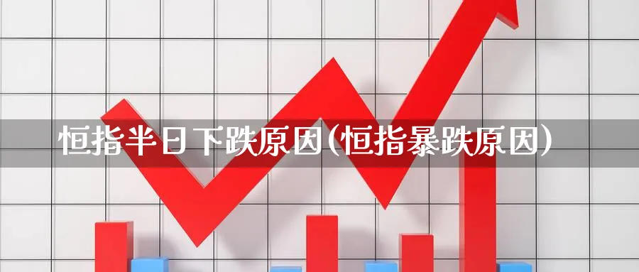 恒指半日下跌原因(恒指暴跌原因)_https://www.nyyysy.com_期货行情_第1张