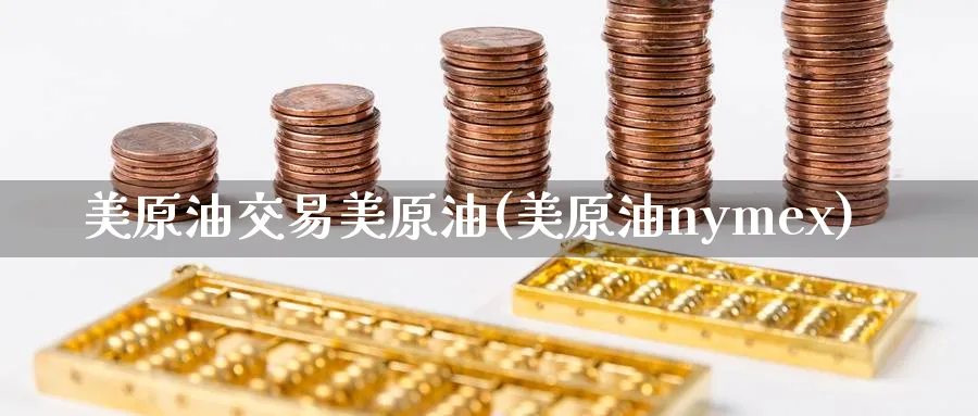 美原油交易美原油(美原油nymex)_https://www.nyyysy.com_期货平台_第1张
