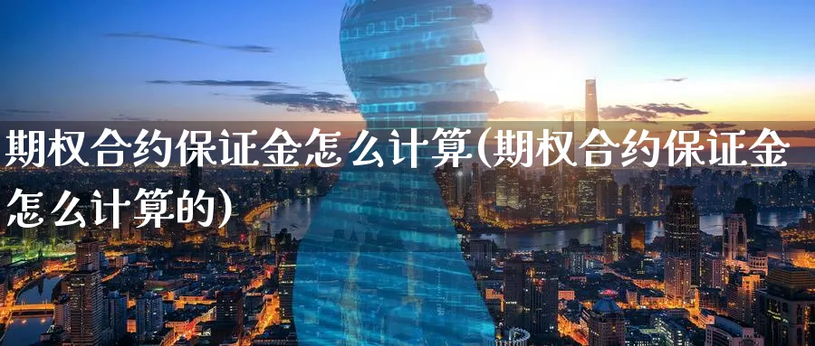 期权合约保证金怎么计算(期权合约保证金怎么计算的)_https://www.nyyysy.com_期货直播_第1张
