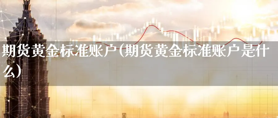 期货黄金标准账户(期货黄金标准账户是什么)_https://www.nyyysy.com_期货平台_第1张
