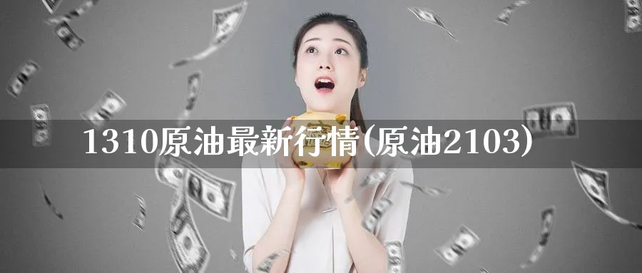 1310原油最新行情(原油2103)_https://www.nyyysy.com_期货市场_第1张