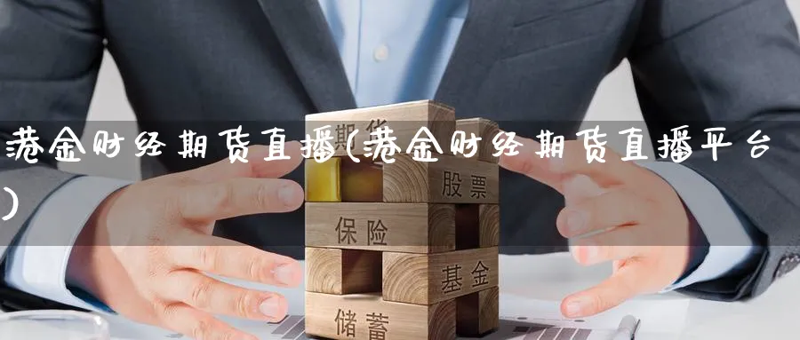 港金财经期货直播(港金财经期货直播平台)_期货平台_第1张_南严期货 港金财经期货直播(港金财经期货直播平台)_https://www.nyyysy.com_期货平台_第1张