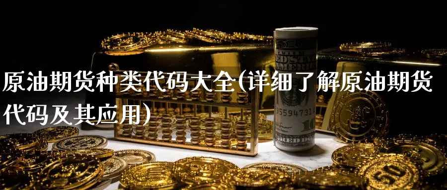 原油期货种类代码大全(详细了解原油期货代码及其应用)_https://www.nyyysy.com_期货平台_第1张