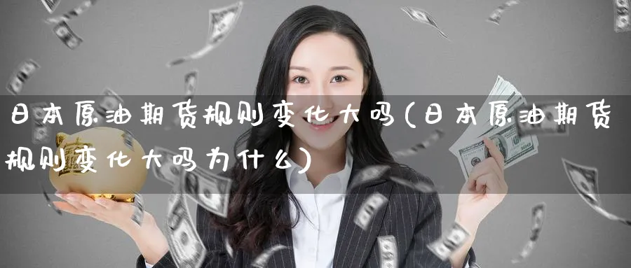 日本原油期货规则变化大吗(日本原油期货规则变化大吗为什么)_期货市场_第1张_南严期货 日本原油期货规则变化大吗(日本原油期货规则变化大吗为什么)_https://www.nyyysy.com_期货市场_第1张