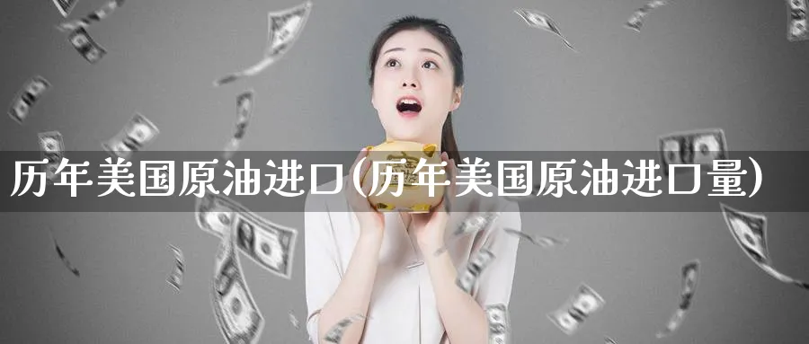 历年美国原油进口(历年美国原油进口量)_https://www.nyyysy.com_期货分析_第1张