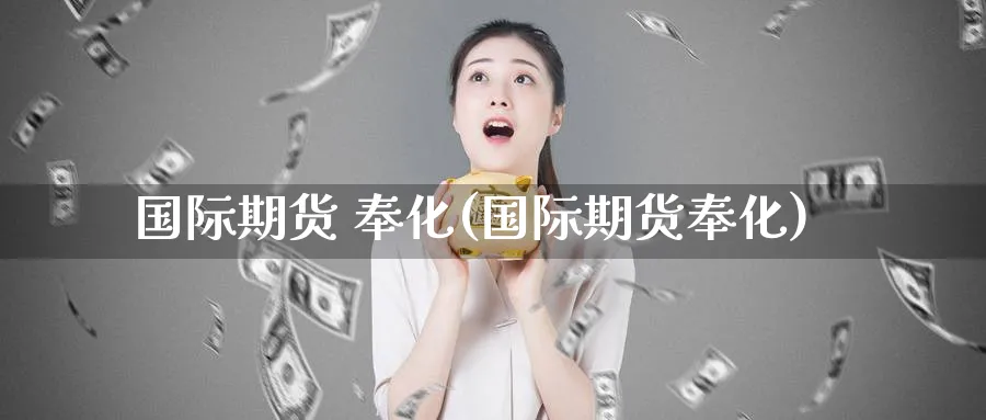 国际期货 奉化(国际期货奉化)_https://www.nyyysy.com_期货市场_第1张