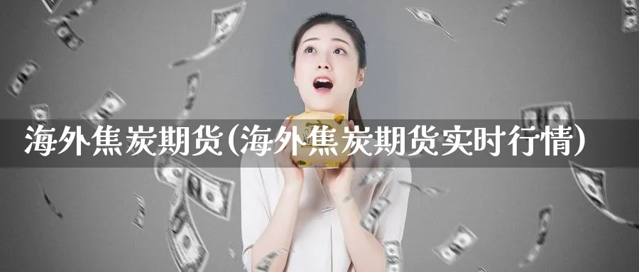 海外焦炭期货(海外焦炭期货实时行情)_https://www.nyyysy.com_期货直播_第1张
