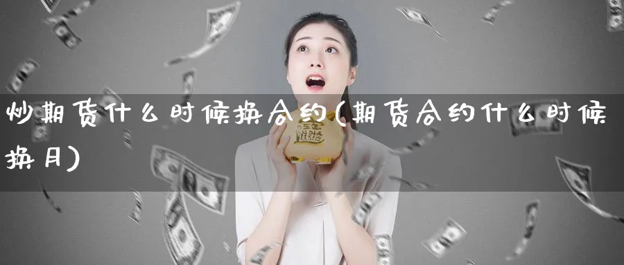 炒期货什么时候换合约(期货合约什么时候换月)_https://www.nyyysy.com_期货喊单_第1张