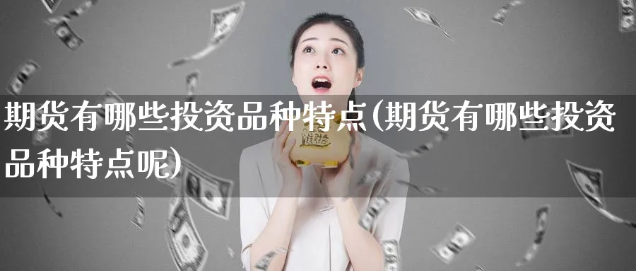 期货有哪些投资品种特点(期货有哪些投资品种特点呢)_https://www.nyyysy.com_期货分析_第1张