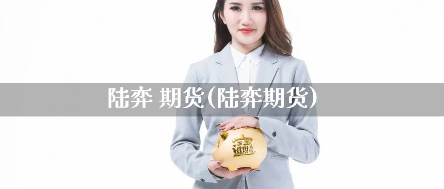 陆弈 期货(陆弈期货)_https://www.nyyysy.com_期货分析_第1张