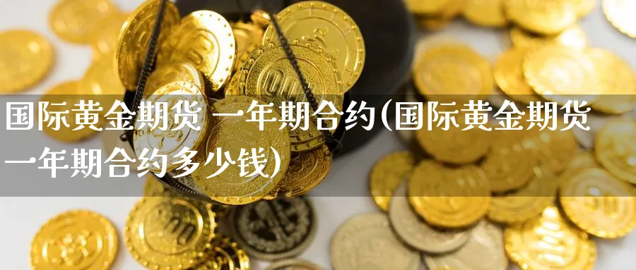 国际黄金期货 一年期合约(国际黄金期货一年期合约多少钱)_https://www.nyyysy.com_期货分析_第1张