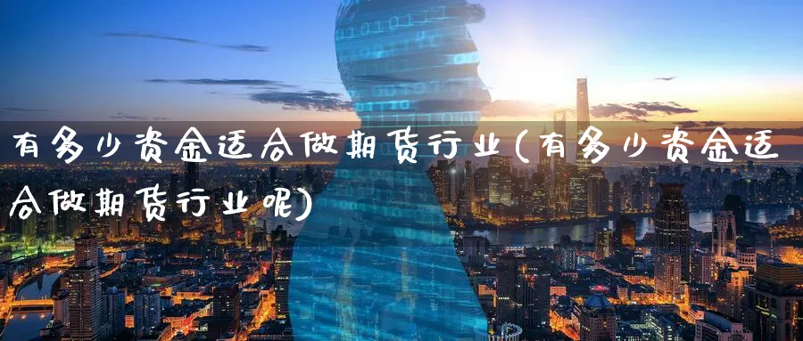 有多少资金适合做期货行业(有多少资金适合做期货行业呢)_https://www.nyyysy.com_期货市场_第1张