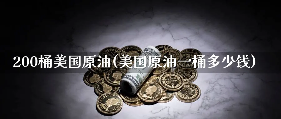 200桶美国原油(美国原油一桶多少钱)_https://www.nyyysy.com_期货分析_第1张
