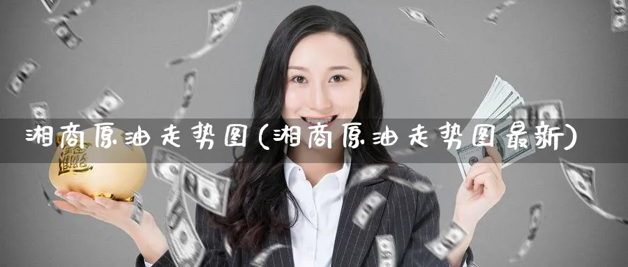 湘商原油走势图(湘商原油走势图最新)_期货分析_第1张_南严期货 湘商原油走势图(湘商原油走势图最新)_https://www.nyyysy.com_期货分析_第1张