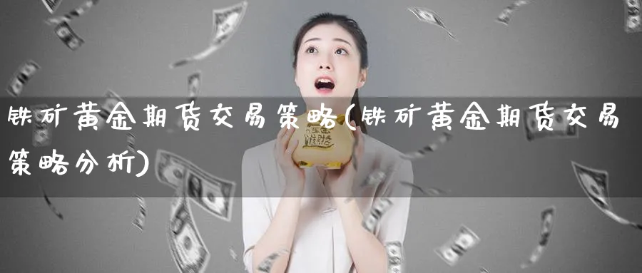 铁矿黄金期货交易策略(铁矿黄金期货交易策略分析)_https://www.nyyysy.com_期货喊单_第1张