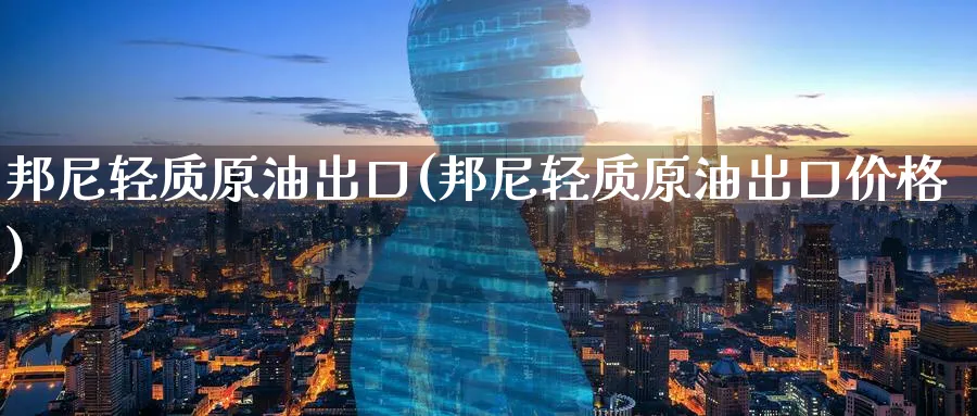 邦尼轻质原油出口(邦尼轻质原油出口价格)_https://www.nyyysy.com_期货平台_第1张