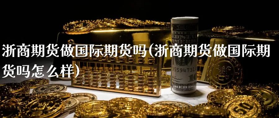 浙商期货做国际期货吗(浙商期货做国际期货吗怎么样)_期货行情_第1张_南严期货 浙商期货做国际期货吗(浙商期货做国际期货吗怎么样)_https://www.nyyysy.com_期货行情_第1张