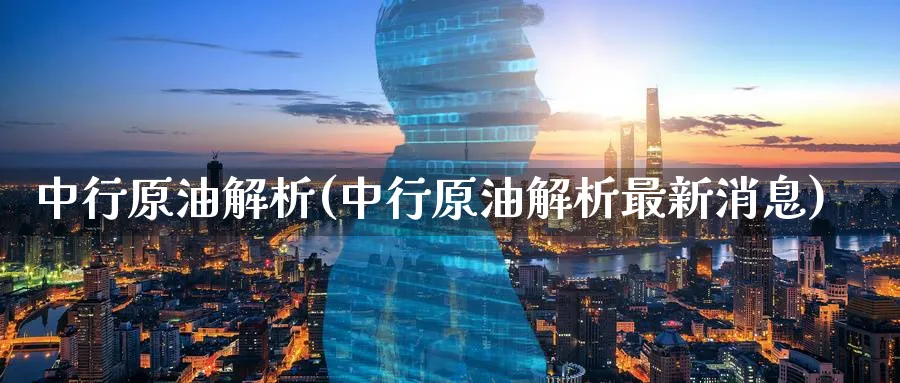 中行原油解析(中行原油解析最新消息)_https://www.nyyysy.com_期货喊单_第1张