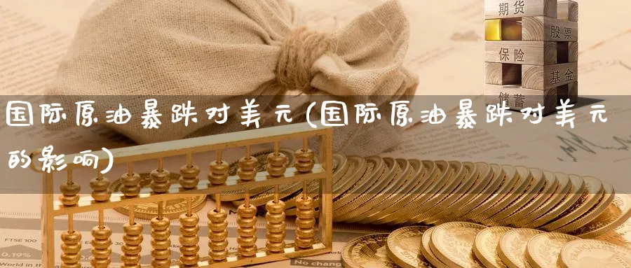 国际原油暴跌对美元(国际原油暴跌对美元的影响)_https://www.nyyysy.com_期货行情_第1张