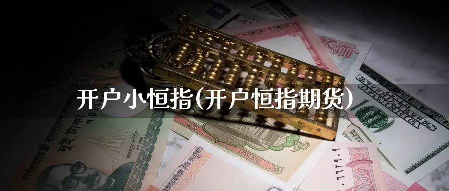 开户小恒指(开户恒指期货)_https://www.nyyysy.com_期货直播_第1张