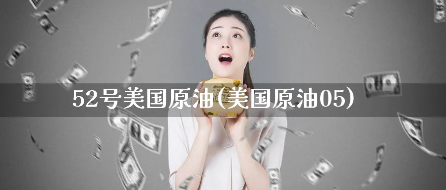52号美国原油(美国原油05)_https://www.nyyysy.com_期货行情_第1张