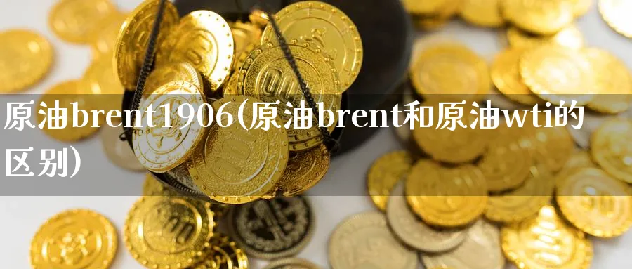 原油brent1906(原油brent和原油wti的区别)_https://www.nyyysy.com_期货市场_第1张