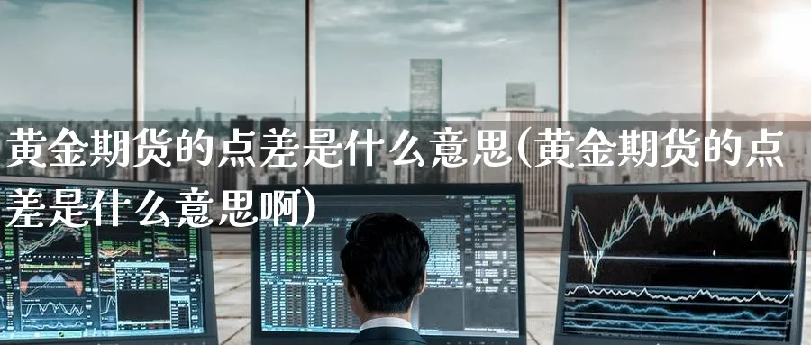 黄金期货的点差是什么意思(黄金期货的点差是什么意思啊)_https://www.nyyysy.com_期货喊单_第1张