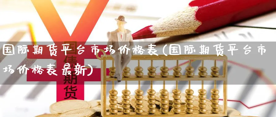 国际期货平台市场价格表(国际期货平台市场价格表最新)_https://www.nyyysy.com_期货分析_第1张