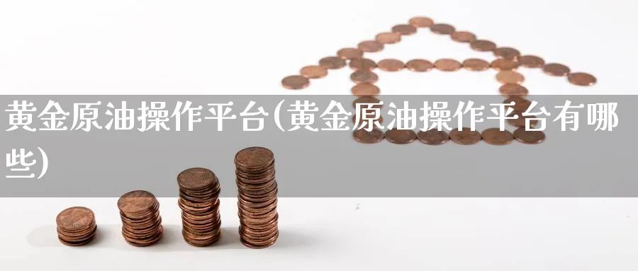 黄金原油操作平台(黄金原油操作平台有哪些)_期货平台_第1张_南严期货 黄金原油操作平台(黄金原油操作平台有哪些)_https://www.nyyysy.com_期货平台_第1张