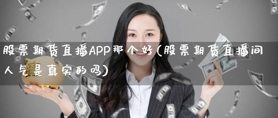股票期货直播APP那个好(股票期货直播间人气是真实的吗)_https://www.nyyysy.com_期货直播_第1张