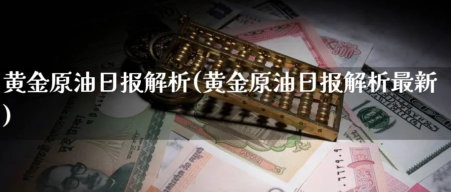 黄金原油日报解析(黄金原油日报解析最新)_https://www.nyyysy.com_期货分析_第1张