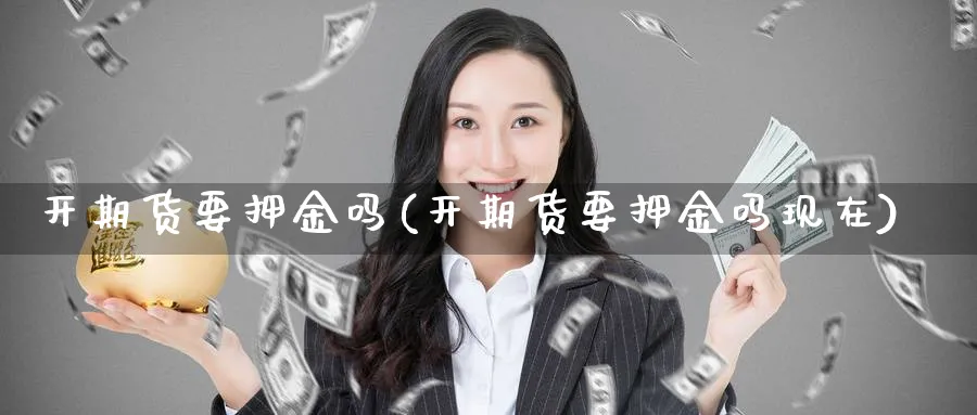 开期货要押金吗(开期货要押金吗现在)_https://www.nyyysy.com_期货平台_第1张
