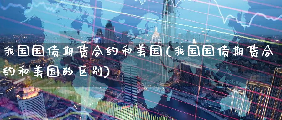 我国国债期货合约和美国(我国国债期货合约和美国的区别)_https://www.nyyysy.com_期货分析_第1张