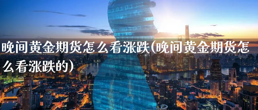 晚间黄金期货怎么看涨跌(晚间黄金期货怎么看涨跌的)_https://www.nyyysy.com_期货平台_第1张