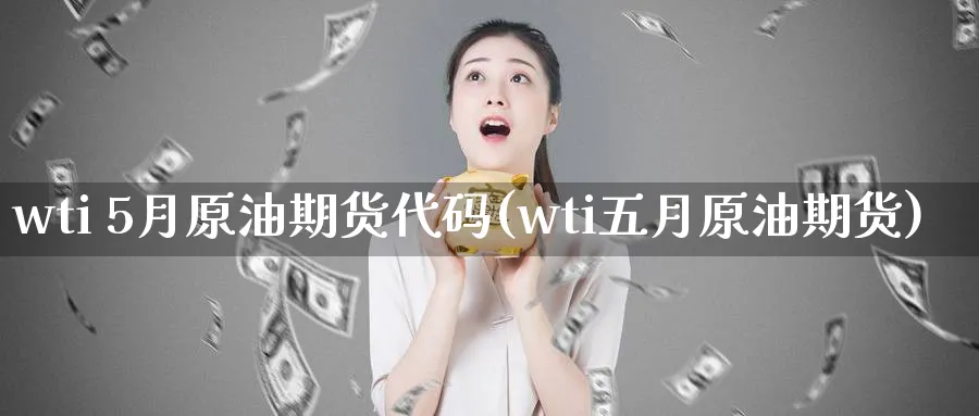 wti 5月原油期货代码(wti五月原油期货)_https://www.nyyysy.com_期货喊单_第1张