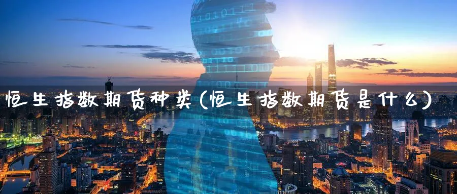 恒生指数期货种类(恒生指数期货是什么)_https://www.nyyysy.com_期货直播_第1张