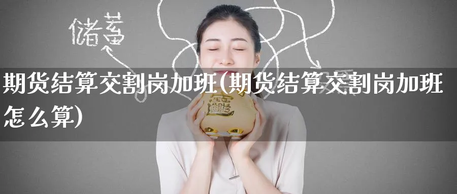 期货结算交割岗加班(期货结算交割岗加班怎么算)_https://www.nyyysy.com_期货喊单_第1张