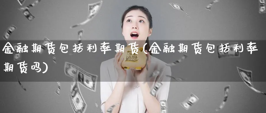 金融期货包括利率期货(金融期货包括利率期货吗)_https://www.nyyysy.com_期货平台_第1张