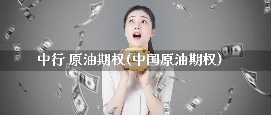 中行 原油期权(中国原油期权)_期货直播_第1张_南严期货 中行 原油期权(中国原油期权)_https://www.nyyysy.com_期货直播_第1张