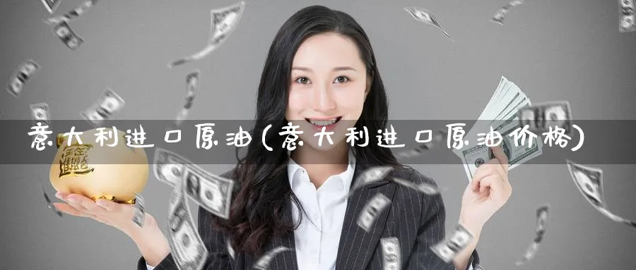 意大利进口原油(意大利进口原油价格)_https://www.nyyysy.com_期货市场_第1张