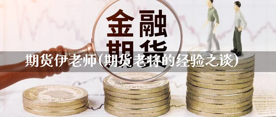期货伊老师(期货老将的经验之谈)_期货分析_第1张_南严期货 期货伊老师(期货老将的经验之谈)_https://www.nyyysy.com_期货分析_第1张